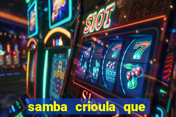 samba crioula que vem da bahia